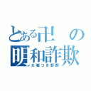 とある卍の明和詐欺（大嘘つき野郎）