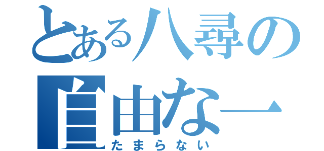 とある八尋の自由な一時（たまらない）