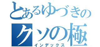 とあるゆづきのクソの極み（インデックス）