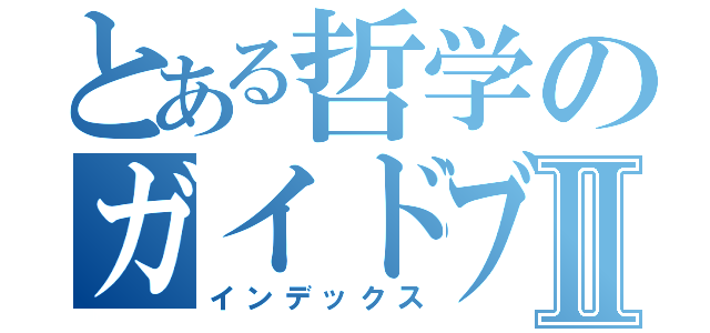 とある哲学のガイドブックⅡ（インデックス）