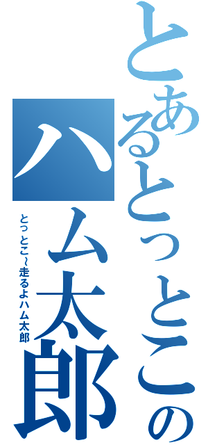 とあるとっとこのハム太郎（とっとこ～走るよハム太郎）