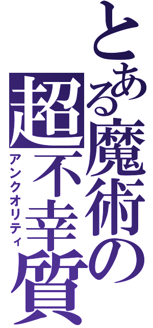 とある魔術の超不幸質（アンクオリティ）