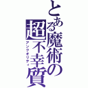 とある魔術の超不幸質（アンクオリティ）