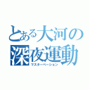 とある大河の深夜運動（マスターベーション）