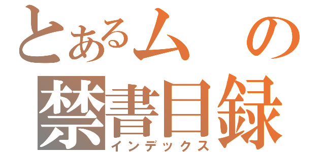 とあるムの禁書目録（インデックス）