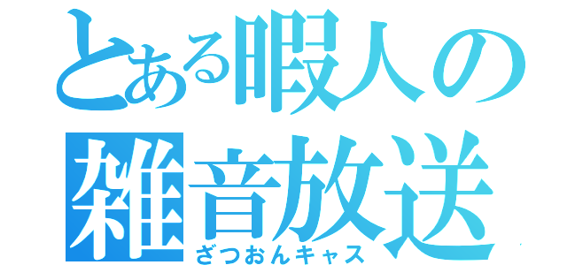 とある暇人の雑音放送（ざつおんキャス）