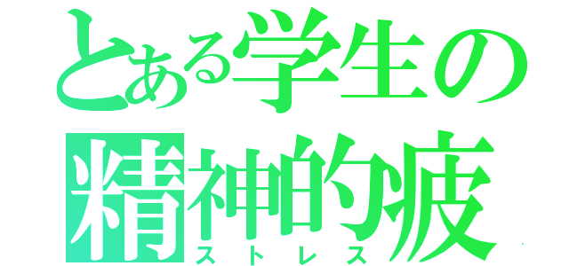 とある学生の精神的疲労（ストレス）