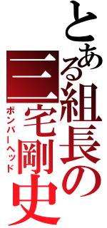 とある組長の三宅剛史（ボンバーヘッド）