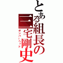 とある組長の三宅剛史（ボンバーヘッド）