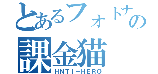 とあるフォトナの課金猫（ＨＮＴＩ－ＨＥＲＯ）