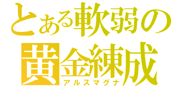 とある軟弱の黄金練成（アルスマグナ）