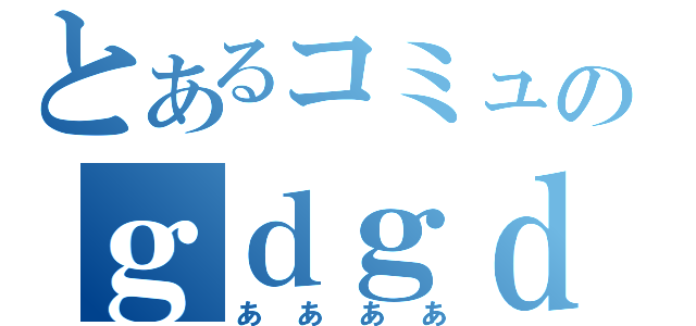 とあるコミュのｇｄｇｄ放送（ああああ）