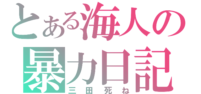 とある海人の暴力日記（三田死ね）