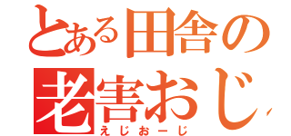 とある田舎の老害おじ（えじおーじ）