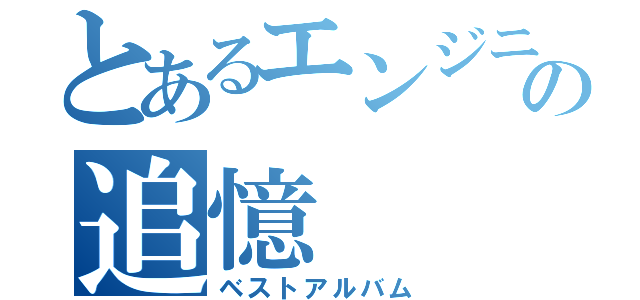 とあるエンジニアの追憶（ベストアルバム）