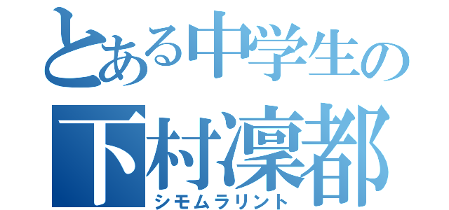 とある中学生の下村凜都（シモムラリント）