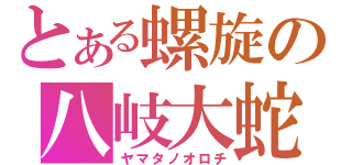 とある螺旋の八岐大蛇（ヤマタノオロチ）