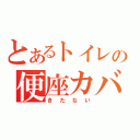 とあるトイレの便座カバー（きたない）