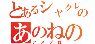 とあるシャクレのあのねのねん（アメブロ）