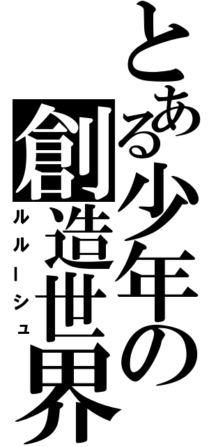 とある少年の創造世界（ルルーシュ）