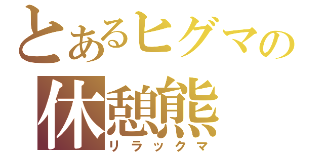 とあるヒグマの休憩熊（リラックマ）