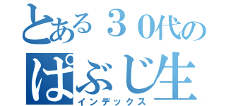 とある３０代のぱぶじ生活（インデックス）