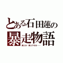 とある石田蓮の暴走物語（消エロ…消エウセロ……）