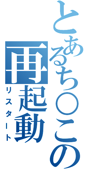 とあるち○この再起動（リスタート）