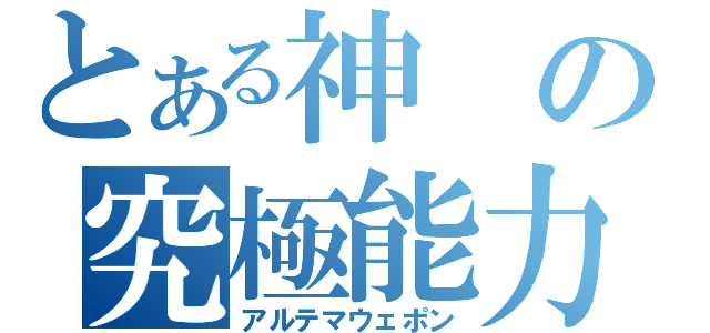 とある神の究極能力（アルテマウェポン）