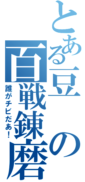 とある豆の百戦錬磨（誰がチビだあ！）