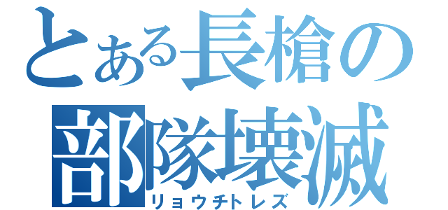 とある長槍の部隊壊滅（リョウチトレズ）