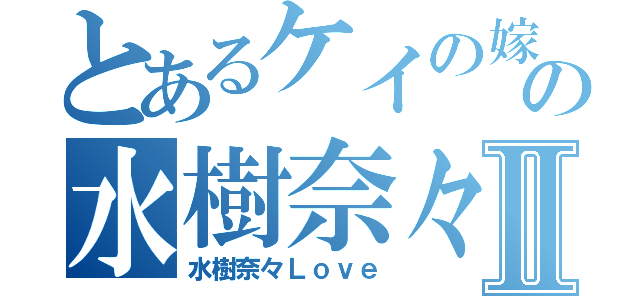 とあるケイの嫁の水樹奈々Ⅱ（水樹奈々Ｌｏｖｅ）