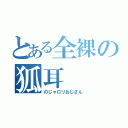 とある全裸の狐耳（のじゃロリおじさん）