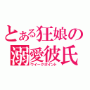 とある狂娘の溺愛彼氏（ウイークポイント）