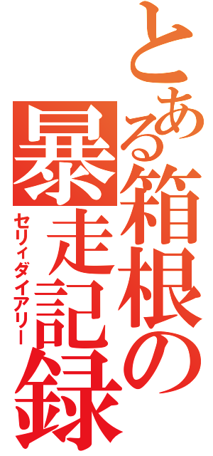 とある箱根の暴走記録（セリィダイアリー）