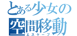 とある少女の空間移動（エスケープ）