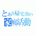 とある帰宅部の家庭活動（ゴロゴロ）