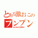 とある激おこのプンプン丸（わがままな野郎め）