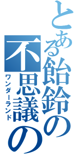 とある飴鈴の不思議の国（ワンダーランド）