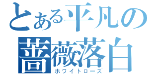 とある平凡の蔷薇落白（ホワイトローズ）