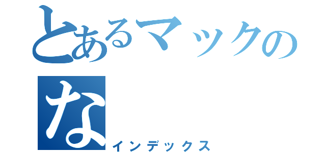 とあるマックのな（インデックス）