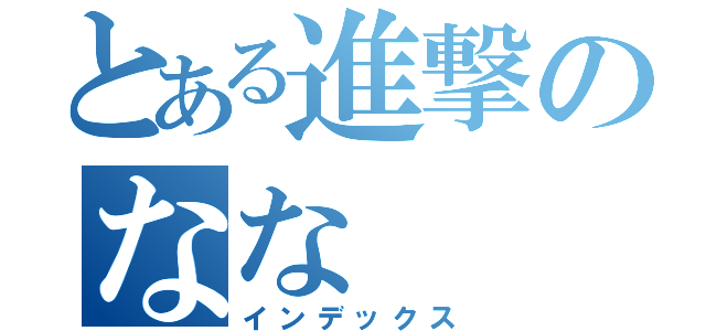 とある進撃のなな（インデックス）