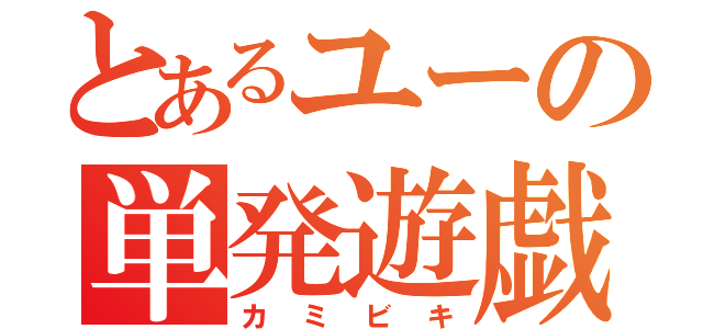 とあるユーの単発遊戯（カミビキ）