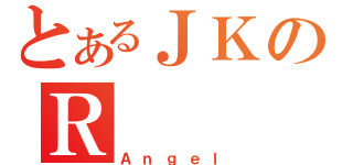 とあるＪＫのＲ（Ａｎｇｅｌ）