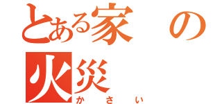 とある家の火災（かさい）