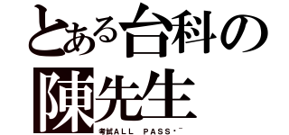 とある台科の陳先生（考試ＡＬＬ ＰＡＳＳ喔~）