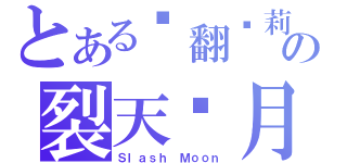 とある战翻萝莉の裂天砍月（Ｓｌａｓｈ Ｍｏｏｎ）