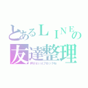 とあるＬＩＮＥの友達整理（押さない人ブロックね）