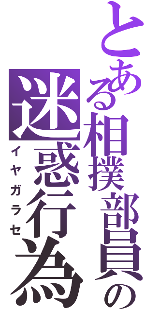 とある相撲部員の迷惑行為（イヤガラセ）