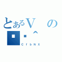 とあるＶの֏ژ＾（ＣｆｂＮＸ）